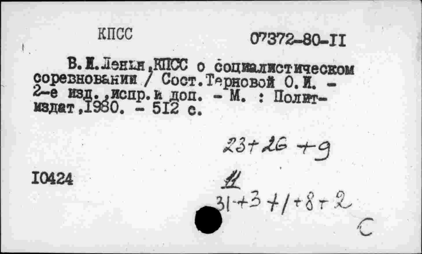 ﻿кпсс	0^372-80-11
В. Н. Ленин .КПСС о социалистическом соревновании / Сост.Терновой 0. И. -“ м* •* Политиздат ,1980. - 512 с.

10424